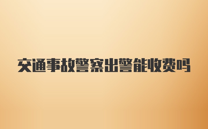 交通事故警察出警能收费吗