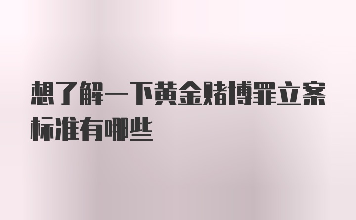 想了解一下黄金赌博罪立案标准有哪些