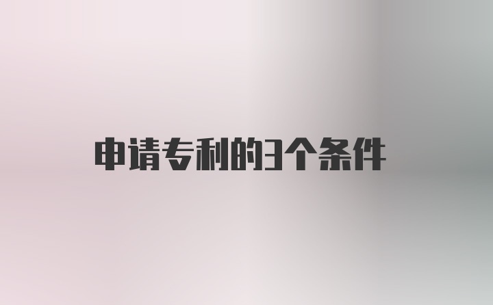 申请专利的3个条件