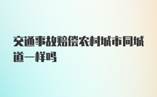 交通事故赔偿农村城市同城道一样吗