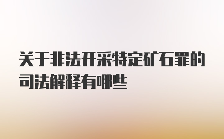 关于非法开采特定矿石罪的司法解释有哪些