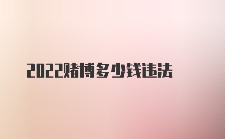 2022赌博多少钱违法