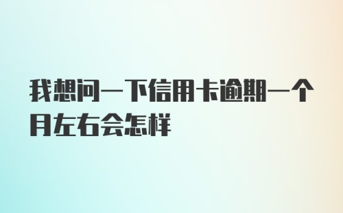 我想问一下信用卡逾期一个月左右会怎样