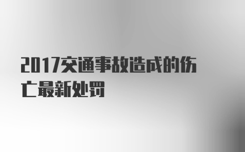 2017交通事故造成的伤亡最新处罚