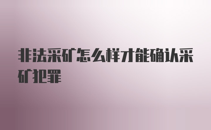 非法采矿怎么样才能确认采矿犯罪