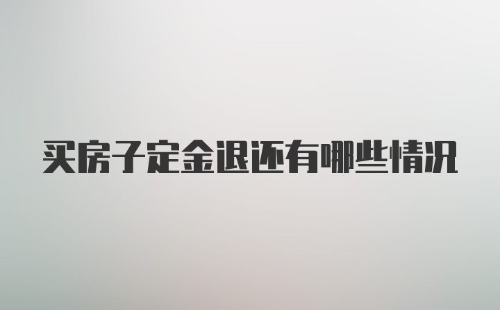 买房子定金退还有哪些情况