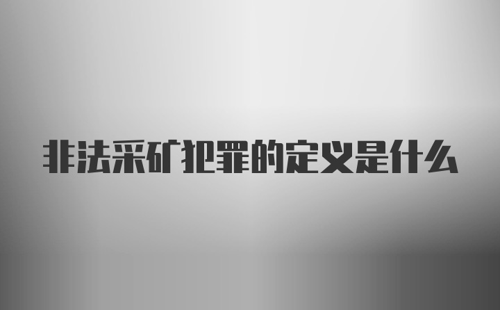 非法采矿犯罪的定义是什么