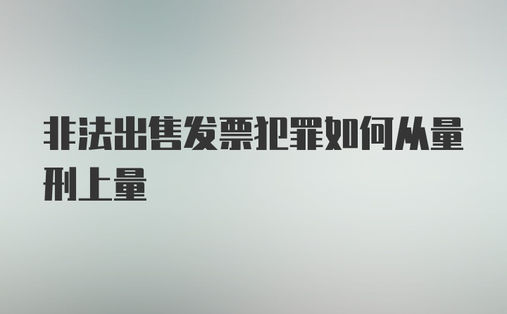 非法出售发票犯罪如何从量刑上量