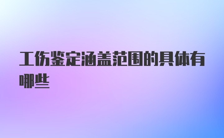 工伤鉴定涵盖范围的具体有哪些