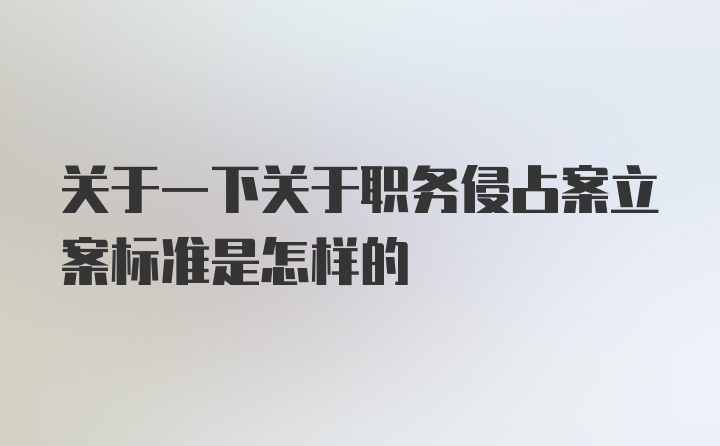 关于一下关于职务侵占案立案标准是怎样的