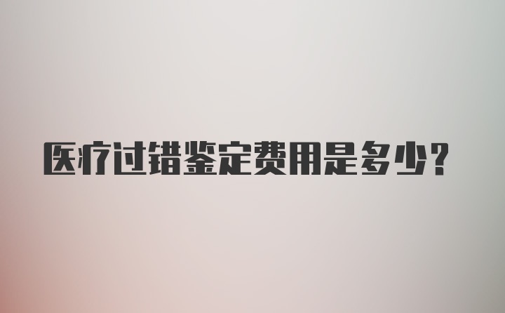 医疗过错鉴定费用是多少？