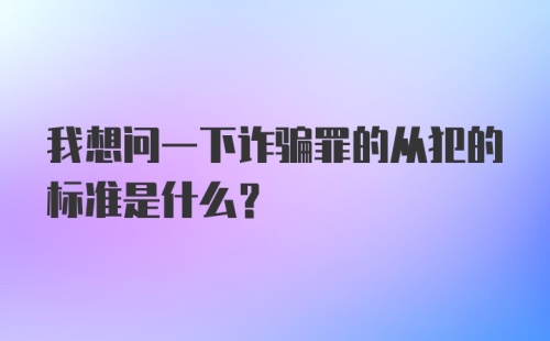 我想问一下诈骗罪的从犯的标准是什么？