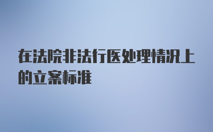 在法院非法行医处理情况上的立案标准