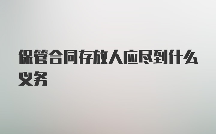 保管合同存放人应尽到什么义务