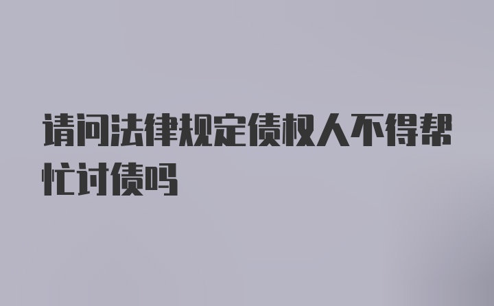 请问法律规定债权人不得帮忙讨债吗