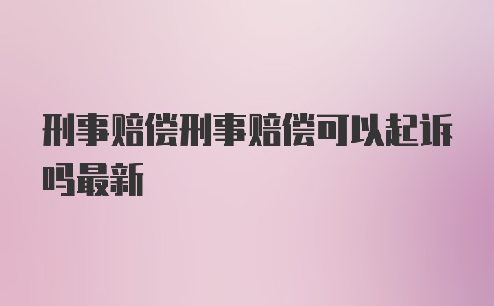 刑事赔偿刑事赔偿可以起诉吗最新