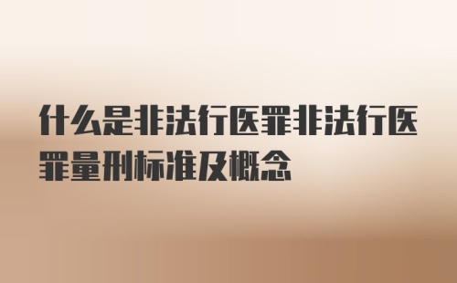 什么是非法行医罪非法行医罪量刑标准及概念