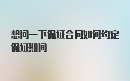 想问一下保证合同如何约定保证期间