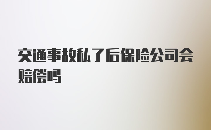 交通事故私了后保险公司会赔偿吗