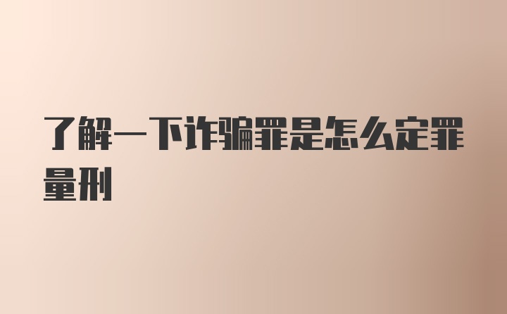 了解一下诈骗罪是怎么定罪量刑