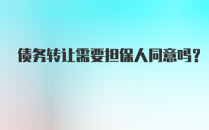 债务转让需要担保人同意吗？