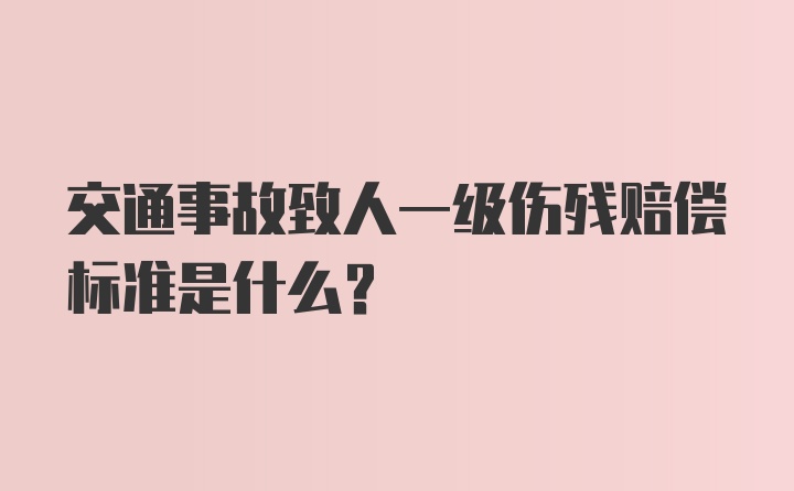 交通事故致人一级伤残赔偿标准是什么？