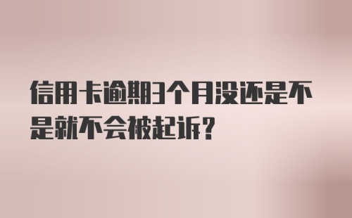 信用卡逾期3个月没还是不是就不会被起诉？