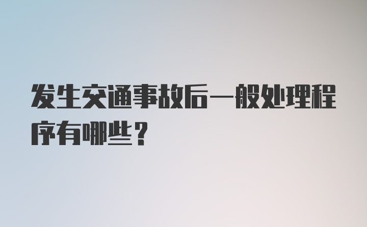 发生交通事故后一般处理程序有哪些？