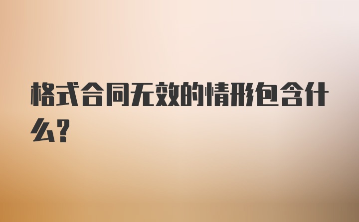 格式合同无效的情形包含什么？