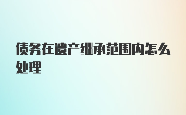 债务在遗产继承范围内怎么处理