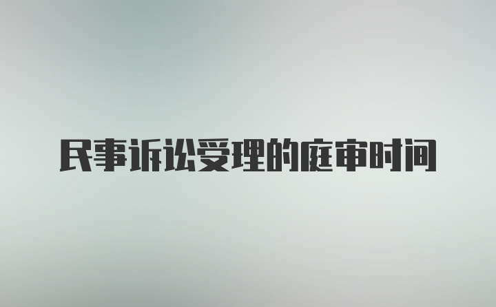 民事诉讼受理的庭审时间