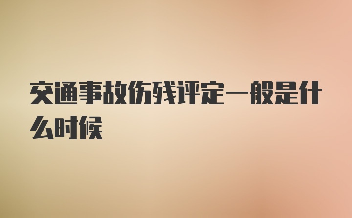 交通事故伤残评定一般是什么时候