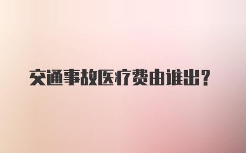 交通事故医疗费由谁出？