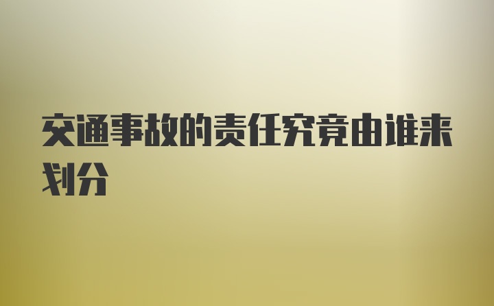 交通事故的责任究竟由谁来划分