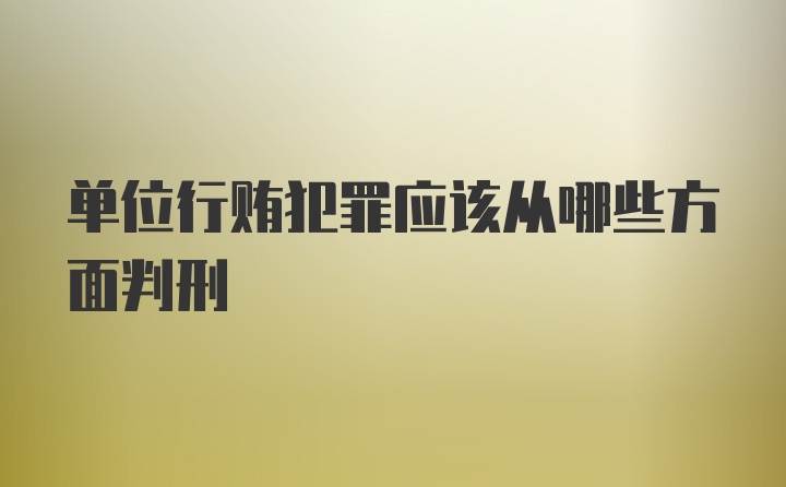 单位行贿犯罪应该从哪些方面判刑