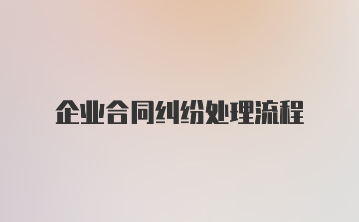 企业合同纠纷处理流程