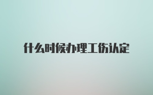 什么时候办理工伤认定