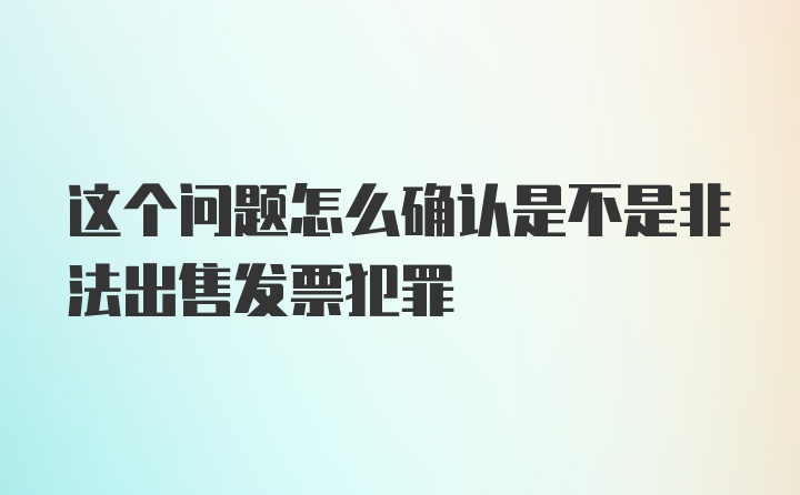 这个问题怎么确认是不是非法出售发票犯罪