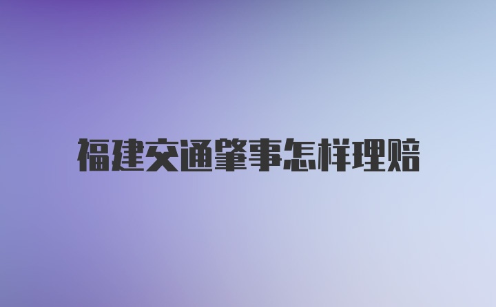 福建交通肇事怎样理赔