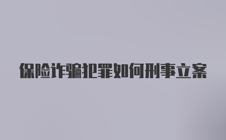 保险诈骗犯罪如何刑事立案