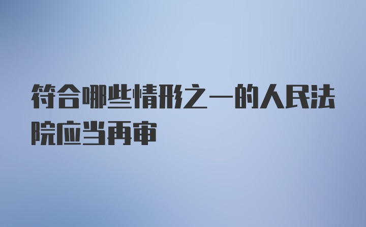 符合哪些情形之一的人民法院应当再审