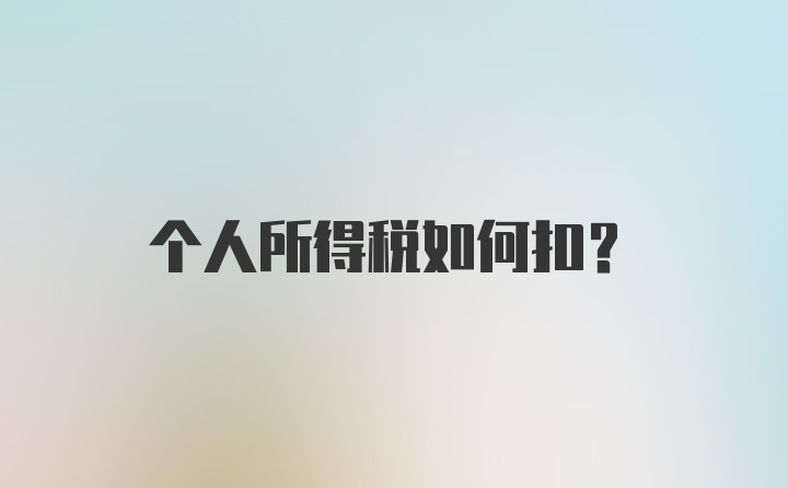 个人所得税如何扣?