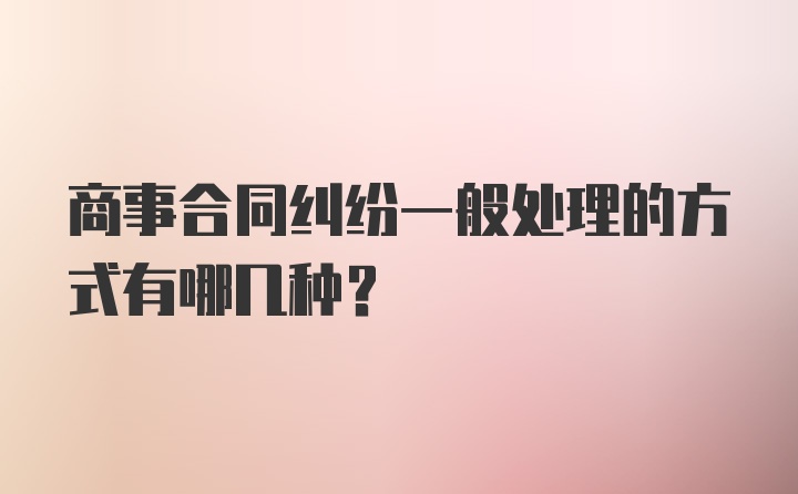 商事合同纠纷一般处理的方式有哪几种？