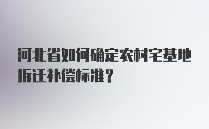 河北省如何确定农村宅基地拆迁补偿标准？