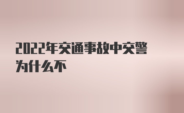 2022年交通事故中交警为什么不