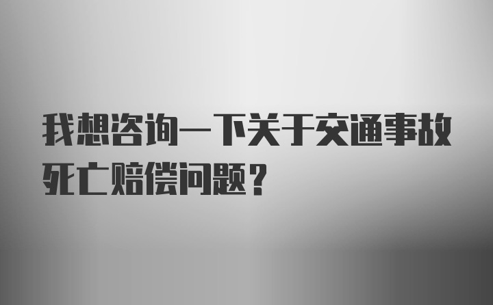 我想咨询一下关于交通事故死亡赔偿问题？