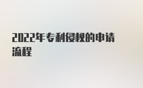 2022年专利侵权的申请流程