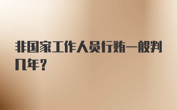 非国家工作人员行贿一般判几年?