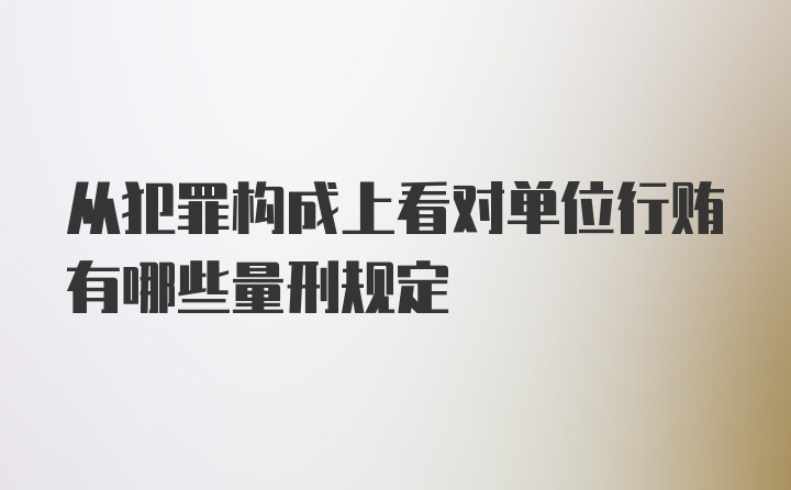 从犯罪构成上看对单位行贿有哪些量刑规定