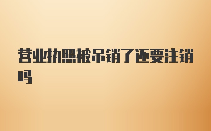 营业执照被吊销了还要注销吗